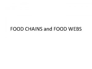 FOOD CHAINS and FOOD WEBS FOOD CHAINS Are