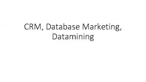 CRM Database Marketing Datamining Reasons for datamining When