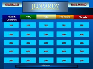 JEOPARDY GAME RULES FINAL ROUND Politics Government NWC