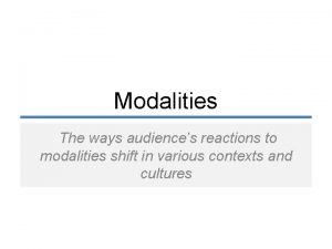 Modalities The ways audiences reactions to modalities shift