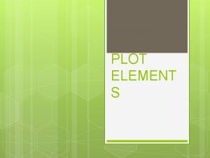 PLOT ELEMENT S What is PLOT Plot is