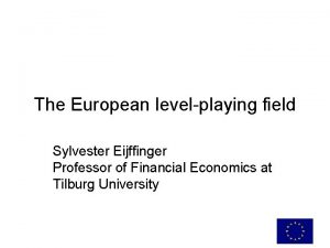 The European levelplaying field Sylvester Eijffinger Professor of