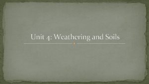 Unit 4 Weathering and Soils Weathering the breaking