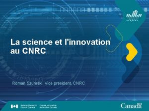 La science et linnovation au CNRC Roman Szumski