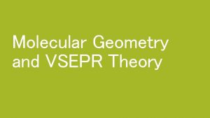 Molecular Geometry and VSEPR Theory VSEPR Theory To