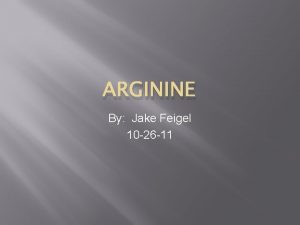 ARGININE By Jake Feigel 10 26 11 Why