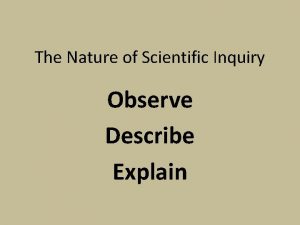 The Nature of Scientific Inquiry Observe Describe Explain