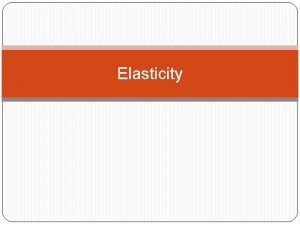 Elasticity Elasticity The degree in which a demand