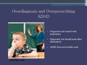 Overdiagnosis and Overprescribing ADHD Diagnosed and treated with