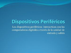 Dispositivos Perifricos Los dispositivos perifricos interactan con las