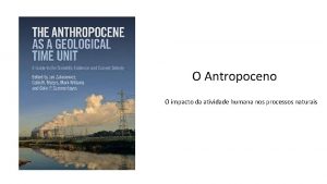 O Antropoceno O impacto da atividade humana nos