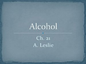 Alcohol Ch 21 A Leslie Alcohol Alcohol or