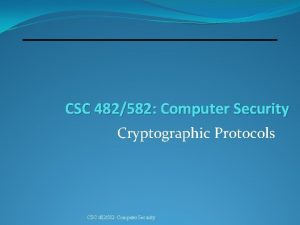 CSC 482582 Computer Security Cryptographic Protocols CSC 482582