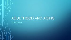 ADULTHOOD AND AGING PSYCHOLOGY YOUNG ADULTHOOD From about