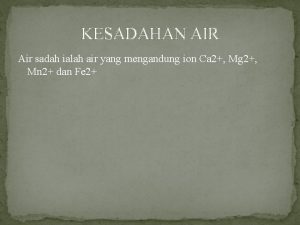 KESADAHAN AIR Air sadah ialah air yang mengandung