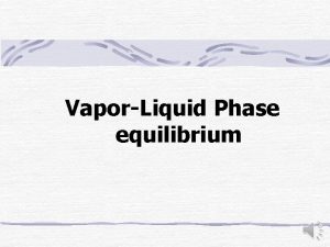 VaporLiquid Phase equilibrium Layout Objectives Concept of equilibrium