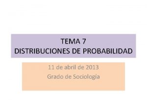 TEMA 7 DISTRIBUCIONES DE PROBABILIDAD 11 de abril