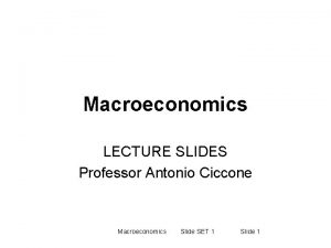 Macroeconomics LECTURE SLIDES Professor Antonio Ciccone Macroeconomics Slide