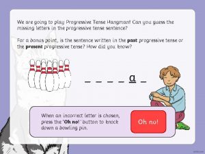 We are going to play Progressive Tense Hangman