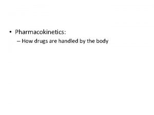 Pharmacokinetics How drugs are handled by the body