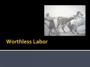 Worthless Labor 1 Labor that does not continue