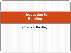 Introduction to Bonding Chemical Bonding IV CHEMICAL BONDING