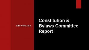 ARIF AGHA M D Constitution Bylaws Committee Report