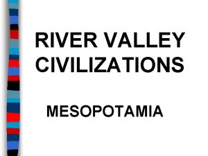 RIVER VALLEY CIVILIZATIONS MESOPOTAMIA Essential Question What were