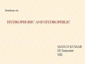 Seminar on HYDROPHOBIC AND HYDROPHILIC MANOJ KUMAR III