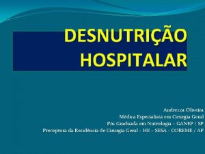 DESNUTRIO HOSPITALAR Andrezza Oliveira Mdica Especialista em Cirurgia