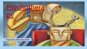 Psychothera py Prepared by Suha alkaabneh Treating mental