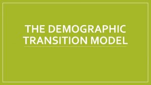 THE DEMOGRAPHIC TRANSITION MODEL Stage 1 Low Growth