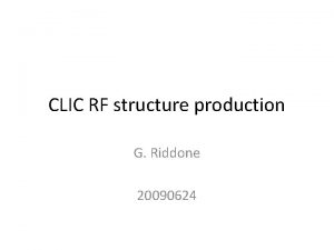 CLIC RF structure production G Riddone 20090624 Structure