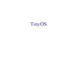 Tiny OS Software Challenges Tiny OS Power efficient