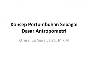 Konsep Pertumbuhan Sebagai Dasar Antropometri Chairanisa Anwar S