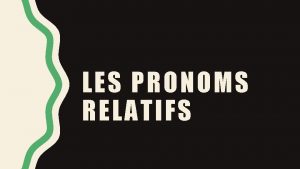 LES PRONOMS RELATIFS 1 Le pronom relatif qui