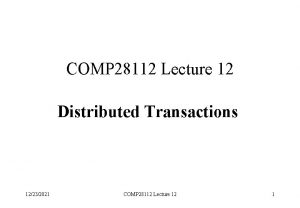 COMP 28112 Lecture 12 Distributed Transactions 12232021 COMP