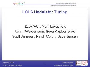 LCLS Undulator Tuning Zack Wolf Yurii Levashov Achim