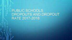 PUBLIC SCHOOLS DROPOUTS AND DROPOUT RATE 2017 2018
