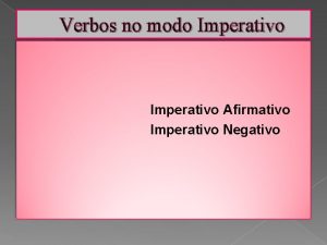 Verbos no modo Imperativo Afirmativo Imperativo Negativo Observaes