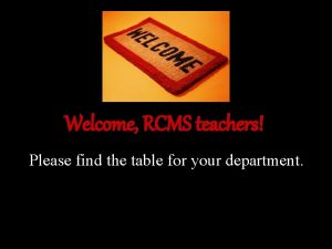 Welcome RCMS teachers Please find the table for