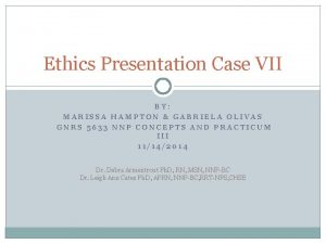 Ethics Presentation Case VII BY MARISSA HAMPTON GABRIELA