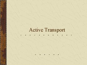 Active Transport Active Transport Cellular energy is used