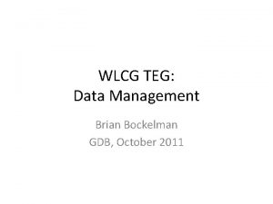 WLCG TEG Data Management Brian Bockelman GDB October