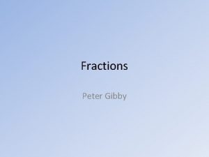 Fractions Peter Gibby Whats a Fraction A fraction