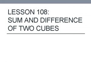 LESSON 108 SUM AND DIFFERENCE OF TWO CUBES