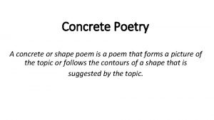 Concrete Poetry A concrete or shape poem is