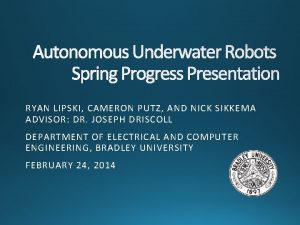 Autonomous Underwater Robots Spring Progress Presentation RYAN LIPSKI