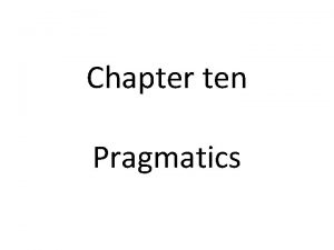 Chapter ten Pragmatics Pragmatics Pragmatics Communication depends not