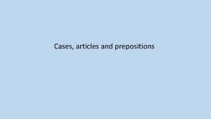 Cases articles and prepositions Cases Nominative the subject